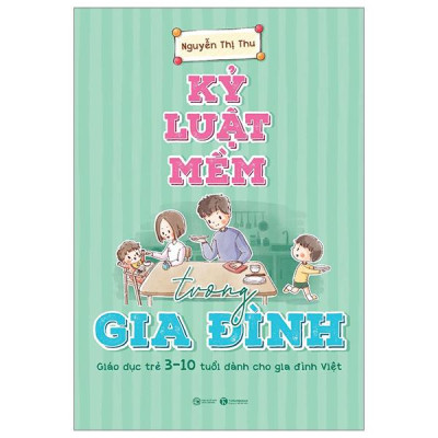 Kỷ Luật Mềm Trong Gia Đình - Giáo Dục Trẻ 3-10 Tuổi Dành Cho Gia Đình Việt (Tái Bản 2024)