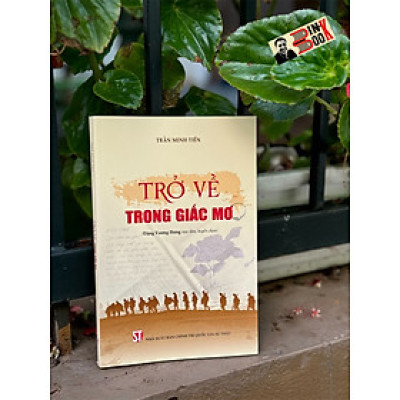 TRỞ VỀ TRONG GIẤC MƠ - Trần Minh Tiến - NXB Chính trị quốc gia sự thật
