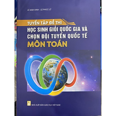 Tuyển tập đề thi học sinh giỏi quốc gia và chọn đội tuyển quốc tế môn Toán