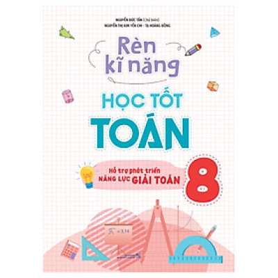 Rèn Kĩ Năng Học Tốt Toán Lớp 8: Hỗ Trợ Phát Triển Năng Lực Giải Toán (Tái Bản)
