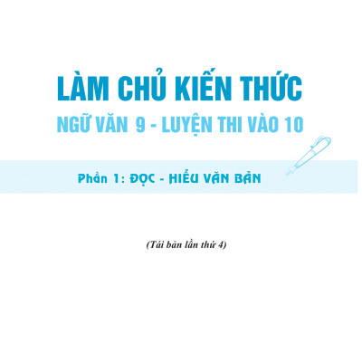 Làm Chủ Kiến Thức Ngữ Văn 9 - Luyện Thi Vào 10 Phần 1: Đọc - Hiểu Văn Bản