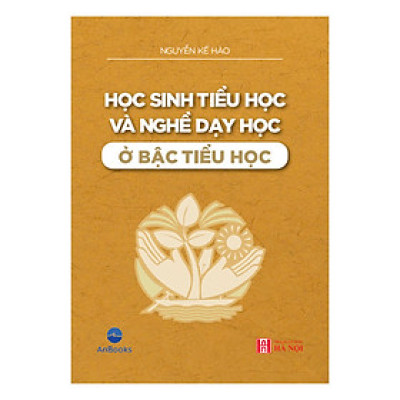 HỌC SINH TIỂU HỌC VÀ NGHỀ DẠY HỌC Ở BẬC TIỂU HỌC – Nguyễn Kế Hào – Anbooks – NXB Hà Nội