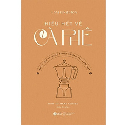 Sách Khám Phá Kiến Thức: Hiểu Hết Về Cà Phê - Khoa Học và Nghệ Thuật Ẩn Sau Các Loại Hạt