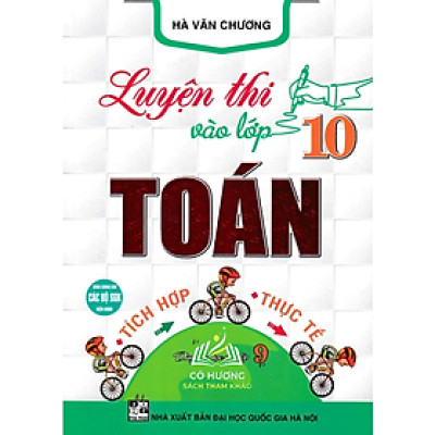 Sách-Luyện Thi Vào Lớp 10 Toán Tích Hợp - Thực Tế (Dùng Chung Cho Các Bộ SGK Hiện Hành)