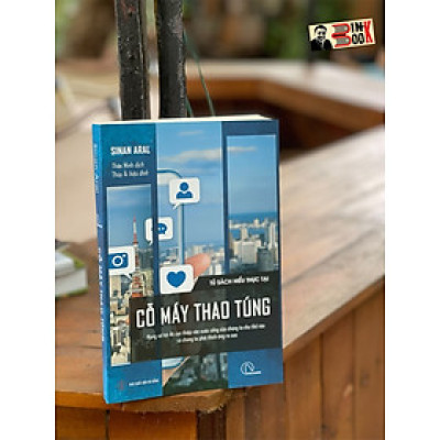 (Tủ sách Hiểu Thực Tại) Bộ tứ Ma trận truyền thông: CỖ MÁY THAO TÚNG - Mạng xã hội đã can thiệp vào cuộc sống của chúng ta như thế nào và chúng ta phải thích ứng ra sao – Sinan Aral - Thảo Minh dịch – Lyceum – Nxb Dân Trí