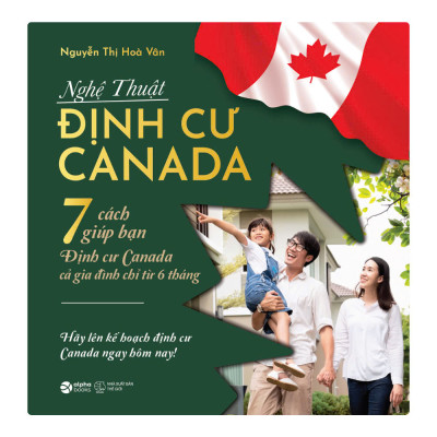 NGHỆ THUẬT ĐỊNH CƯ CANADA - 7 Cách Giúp Bạn Định Cư Canada Cả Gia Đình Chỉ Từ 6 Tháng - Nguyễn Thị Hòa Vân (bìa mềm)
