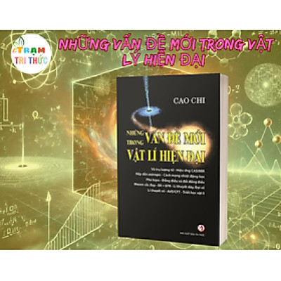 Những Vấn Đề Mới Trong Vật Lý Hiện Đại - GS. Cao Chi - Nhà Xuất Bản Tri Thức