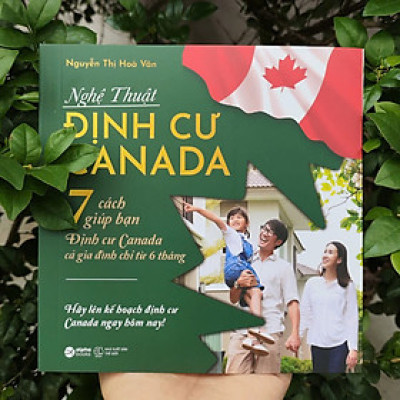 NGHỆ THUẬT ĐỊNH CƯ CANADA - 7 Cách Giúp Bạn Định Cư Canada Cả Gia Đình Chỉ Từ 6 Tháng - Nguyễn Thị Hòa Vân (bìa mềm)