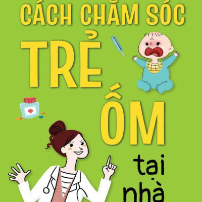 Cẩm Nang Nhi Khoa: Cách Chăm Sóc Trẻ Ốm Tại Nhà