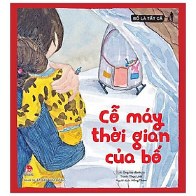 Bố Là Tất Cả - Cỗ Máy Thời Gian Của Bố (Tái Bản 2019)