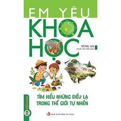Em Yêu Khoa Học - Tìm Hiểu Những Điều Lạ Trong Thế Giới Tự Nhiên 