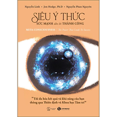 Siêu Ý Thức - Sức Mạnh Dẫn Lối Thành Công: Tối Đa Hóa Kết Quả Và Khả Năng Của Bạn Thông Qua Thiền định Và Khoa Học Tâm Trí (Meta -consciousness: The Power That Leads to Success)