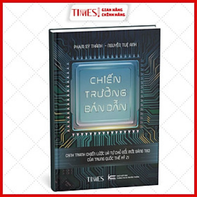 Sách - Chiến Trường Bán Dẫn Cạnh tranh chiến lược và tự chủ đổi mới sáng tạo của Trung Quốc thế kỷ 21 - Phạm Sỹ Thành - Nguyễn Tuệ Anh