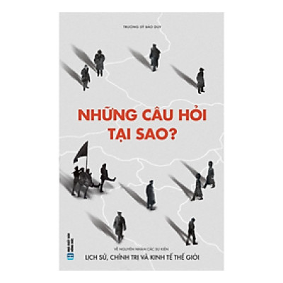 Sách - Những Câu Hỏi Tại Sao: Về Nguyên Nhân Các Sự Kiện Lịch Sử, Chính Trị Và Kinh Tế Thế Giới