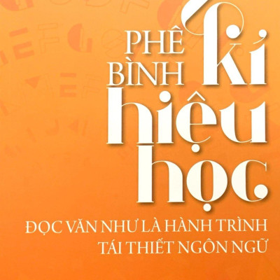 Phê Bình Kí Hiệu Học - Đọc Văn Như Là Hành Trình Tái Thiết Ngôn Ngữ (Tái Bản 2019)
