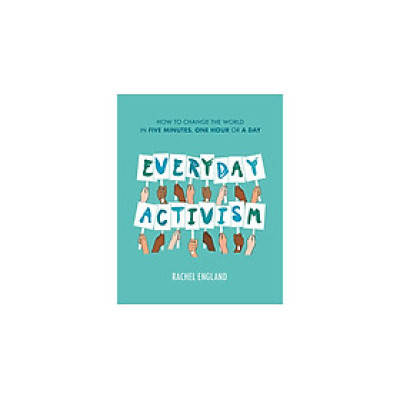EVERYDAY ACTIVISM: How to Change the World in Five Minutes, One Hour or a Day