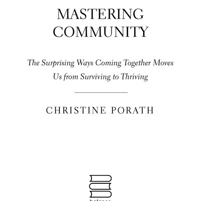 Mastering Community: The Surprising Ways Coming Together Moves Us From Surviving To Thriving