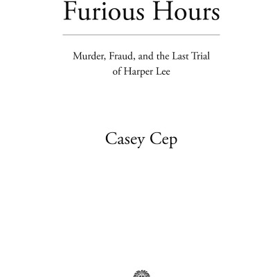 Furious Hours: Murder, Fraud, And The Last Trial Of Harper Lee