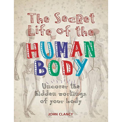 Sách - The Secret Life of the Human Body: Uncover the Hidden Workings of Your Body by John Clancy