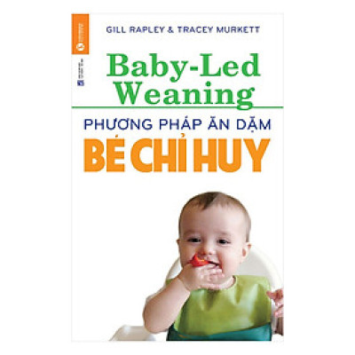 Phương Pháp Ăn Dặm Bé Chỉ Huy (Baby Led-Weaning) (Tái Bản)