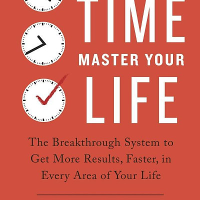 Master Your Time, Master Your Life: The Breakthrough System To Get More Results, Faster, In Every Area Of Your Life