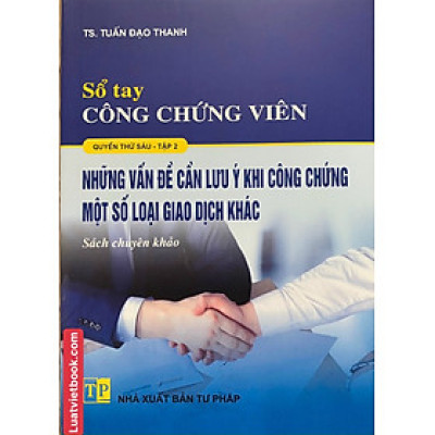 Sổ Tay Công Chứng Viên - Những Vấn Đề Cần Lưu Ý Khi Công Chứng Một Số Loại Giao Dịch Khác ( Tập 2 )