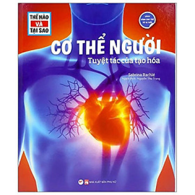 Thế Nào Và Tại Sao - Cơ Thể Người - Tuyệt Tác Của Tạo Hóa - Bìa Cứng (Tái Bản)