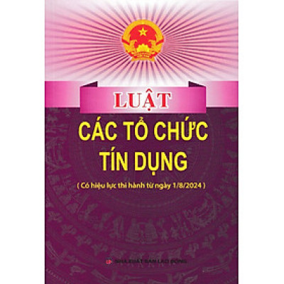 Luật Các Tổ Chức Tín Dụng (Có Hiệu Lực Thi Hành Từ Ngày 1/8/2024) (DH)