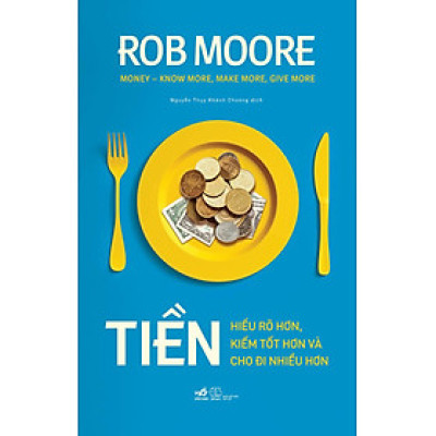 Tiền - Hiểu Rõ Hơn, Kiếm Tốt Hơn Và Cho Đi Nhiều Hơn _NN