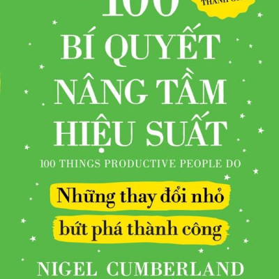 Sách - 100 Bí Quyết Nâng Tầm Hiệu Suất - Những Thay Đổi Nhỏ Bứt Phá Thành Công