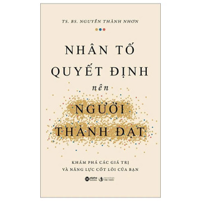 NHÂN TỐ QUYẾT ĐỊNH NÊN NGƯỜI THÀNH ĐẠT - Khám Phá Các Giá Trị Và Năng Lực Cốt Lõi Của Bạn - TS. BS. Nguyễn Thành Nhơn (bìa mềm)