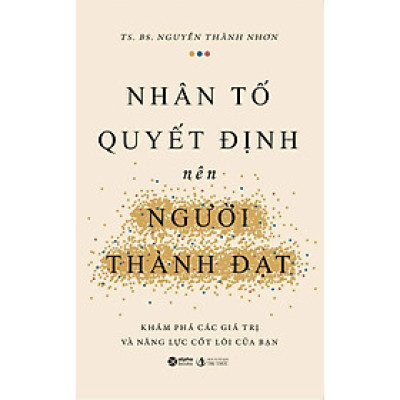 NHÂN TỐ QUYẾT ĐỊNH NÊN NGƯỜI THÀNH ĐẠT - Khám Phá Các Giá Trị Và Năng Lực Cốt Lõi Của Bạn - TS. BS. Nguyễn Thành Nhơn (bìa mềm)