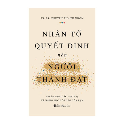 NHÂN TỐ QUYẾT ĐỊNH NÊN NGƯỜI THÀNH ĐẠT - Khám Phá Các Giá Trị Và Năng Lực Cốt Lõi Của Bạn - TS. BS. Nguyễn Thành Nhơn (bìa mềm)