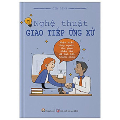 Nghệ Thuật Giao Tiếp Ứng Xử - Nhận Biết Lòng Người, Thu Phục Nhân Tâm Để Đạt Tới Thành Công (Tái Bản 2023)
