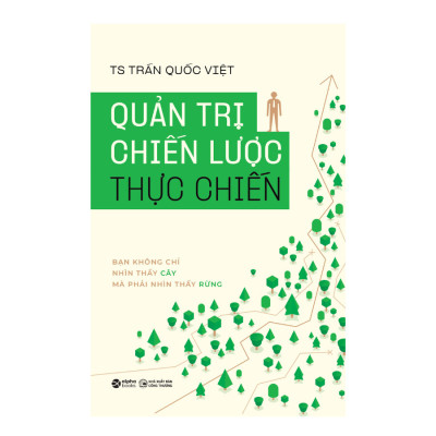 QUẢN TRỊ CHIẾN LƯỢC THỰC CHIẾN - Bạn Không Chỉ Nhìn Thấy Cây Mà Phải Nhìn Thấy Rừng - Ts. Trần Quốc Việt (bìa mềm)