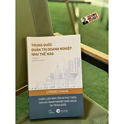 TRUNG QUỐC QUẢN TRỊ DOANH NGHIỆP NHƯ THẾ NÀO - Chiến lược sinh tồn và phát triển cho các doanh nghiệp nước ngoài tại Trung Quốc - Lindsey Zhang - Lam Hoàng dịch - Lyceum
