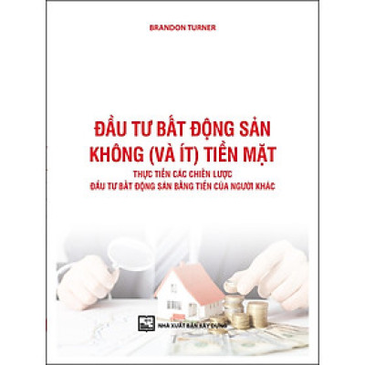 Đầu tư bất động sản không (và ít) tiền mặt. Thực tiễn các chiến lược đầu tư bất động sản bằng tiền của người khác