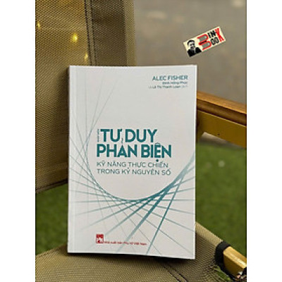 NHẬP MÔN TƯ DUY PHẢN BIỆN - Kỹ Năng Thực Chiến Trong Kỷ Nguyên Số – Alec Fisher - Đinh Hồng Phúc, Lê Thị Thanh Loan dịch - NXB Phụ nữ Việt Nam