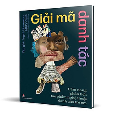 (Bìa cứng, in màu) GIẢI MÃ DANH TÁC - Cẩm Nang Phân Tích Tác Phẩm Nghệ Thuật Dành Cho Trẻ Em - Ingrid Swenson và Mary Auld - Trần Khánh Hưng dịch - NXB Kim Đồng