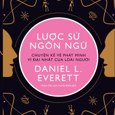 Lược Sử Ngôn Ngữ - Chuyện Kể Về Phát Minh Vĩ Đại Nhất Của Loài Người