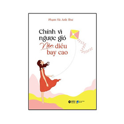 Chính Vì Ngược Gió Nên Diều Bay Cao (*** Sách Bản Quyền ***)