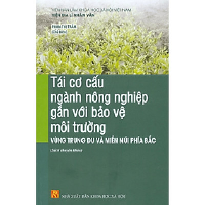 Sách - Tái cơ cấu ngành nông nghiệp gắn với bảo vệ môi trường vùng trung du và miền núi phía Bắc - KHXH