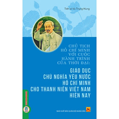 Chủ Tịch Hồ Chí Minh Với Cuộc Hành Trình Của Thời Đại - Giáo Dục Chủ Nghĩa Yêu Nước Hồ Chí Minh Cho Thanh Niên Việt Nam Hiện Nay - TS. Vũ Trọng Hùng