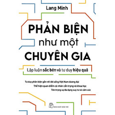 PHẢN BIỆN NHƯ MỘT CHUYÊN GIA - LẬP LUẬN SẮC BÉN VÀ TƯ DUY HIỆU QUẢ- Lang Minh - NXB Trẻ 