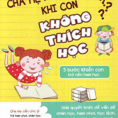 Cha Mẹ Phải Làm Gì Khi Con Không Thích Học - 5 Bước Khiến Con Trở Nên Ham Học