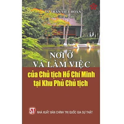Sách - Nơi Ở Và Làm Việc Của Chủ Tịch Hồ Chí Minh Tại Khu Phủ Chủ Tịch - NXB Chính Trị Quốc Gia