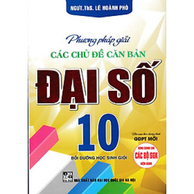 Phương Pháp Giải Các Chủ Đề Căn Bản Đại Số 10 (Biên Soạn Theo Chương Trình GDPT Mới)  - HA