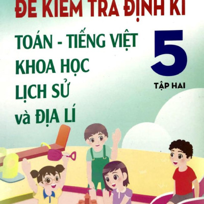 Đề Kiểm Tra Định Kì Tiếng Việt - Toán - Khoa Học- Lịch Sử - Địa Lí 5 - Tập 2