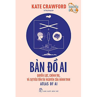 Chuyển Đổi Số - Bản Đồ AI: Quyền Lực, Chính Trị Và Sự Tiêu Tốn Tài Nguyên Của Hành Tinh