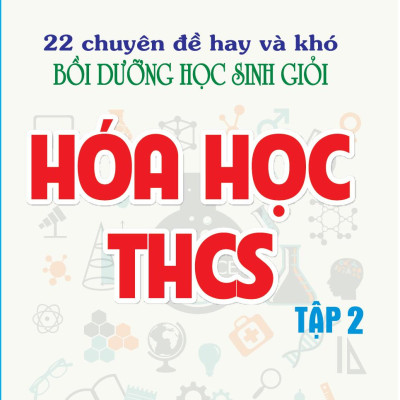 22 Chuyên Đề Hay Và Khó - Bồ Dưỡng Học Sinh Giỏi - Hóa Học THCS - Tập 1